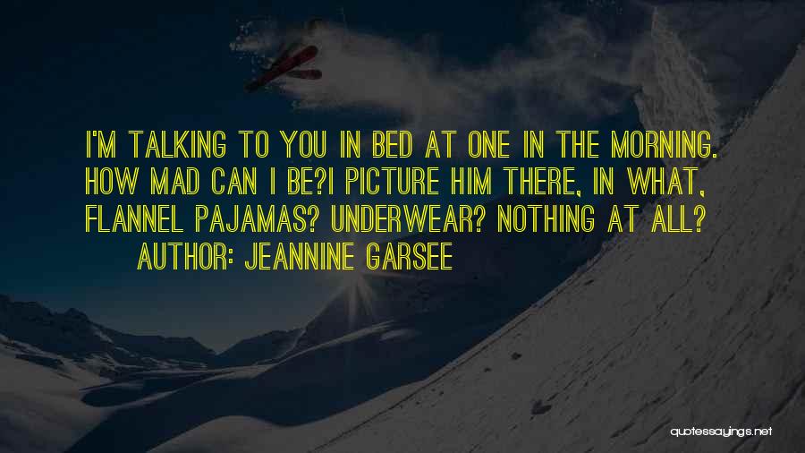 Jeannine Garsee Quotes: I'm Talking To You In Bed At One In The Morning. How Mad Can I Be?i Picture Him There, In