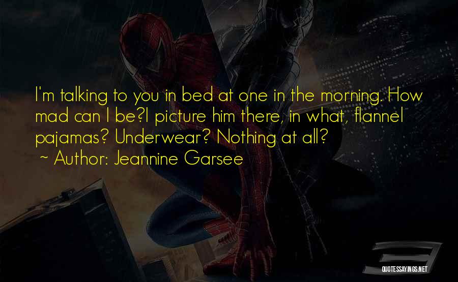 Jeannine Garsee Quotes: I'm Talking To You In Bed At One In The Morning. How Mad Can I Be?i Picture Him There, In