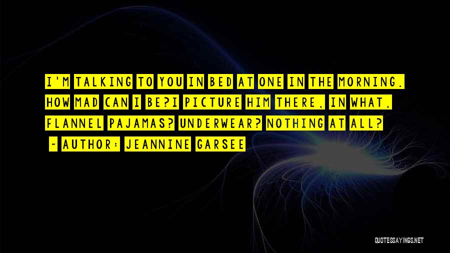 Jeannine Garsee Quotes: I'm Talking To You In Bed At One In The Morning. How Mad Can I Be?i Picture Him There, In