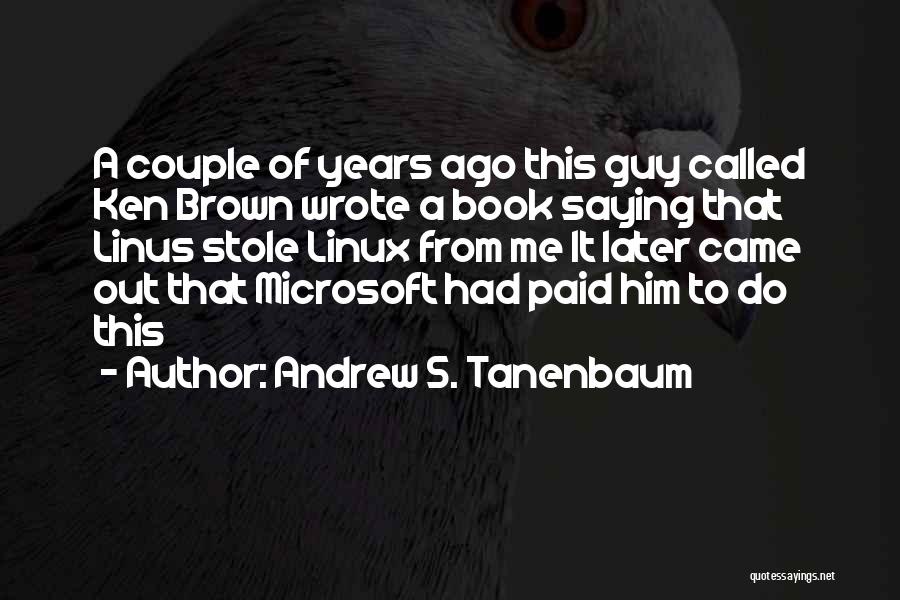 Andrew S. Tanenbaum Quotes: A Couple Of Years Ago This Guy Called Ken Brown Wrote A Book Saying That Linus Stole Linux From Me