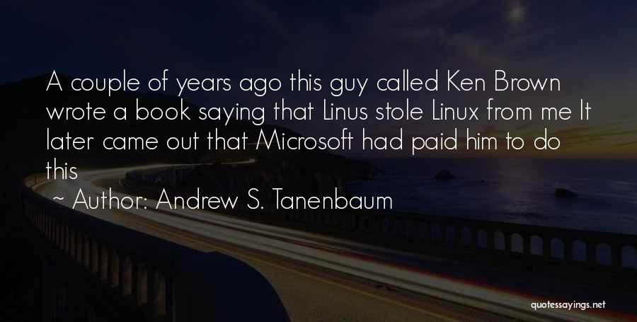 Andrew S. Tanenbaum Quotes: A Couple Of Years Ago This Guy Called Ken Brown Wrote A Book Saying That Linus Stole Linux From Me