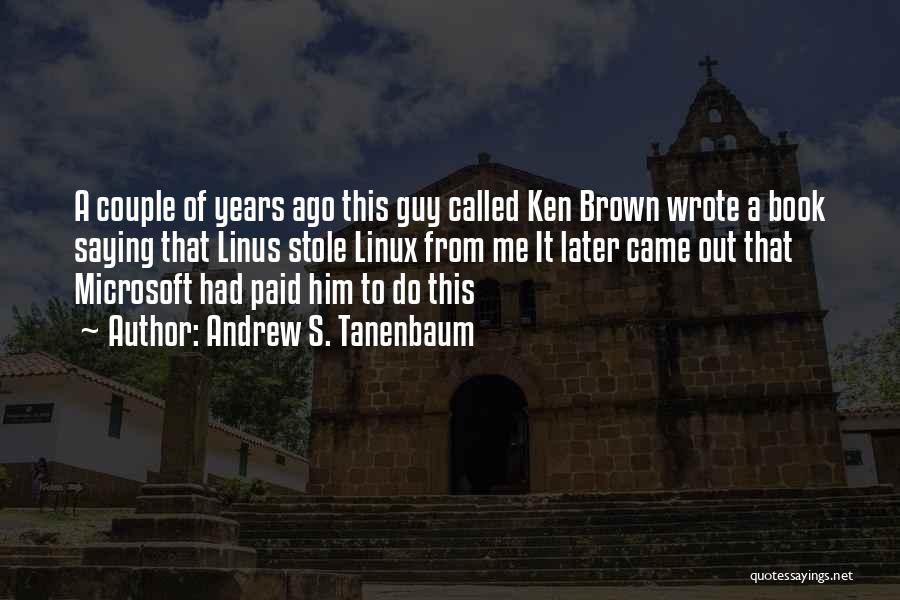 Andrew S. Tanenbaum Quotes: A Couple Of Years Ago This Guy Called Ken Brown Wrote A Book Saying That Linus Stole Linux From Me