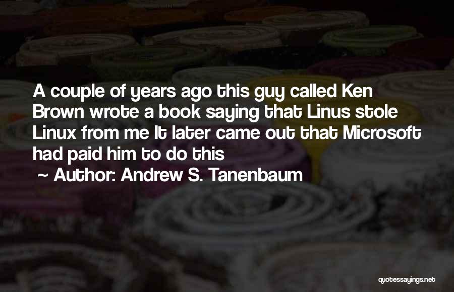 Andrew S. Tanenbaum Quotes: A Couple Of Years Ago This Guy Called Ken Brown Wrote A Book Saying That Linus Stole Linux From Me