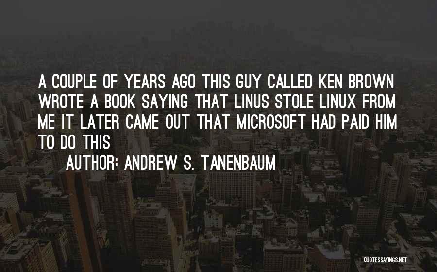 Andrew S. Tanenbaum Quotes: A Couple Of Years Ago This Guy Called Ken Brown Wrote A Book Saying That Linus Stole Linux From Me