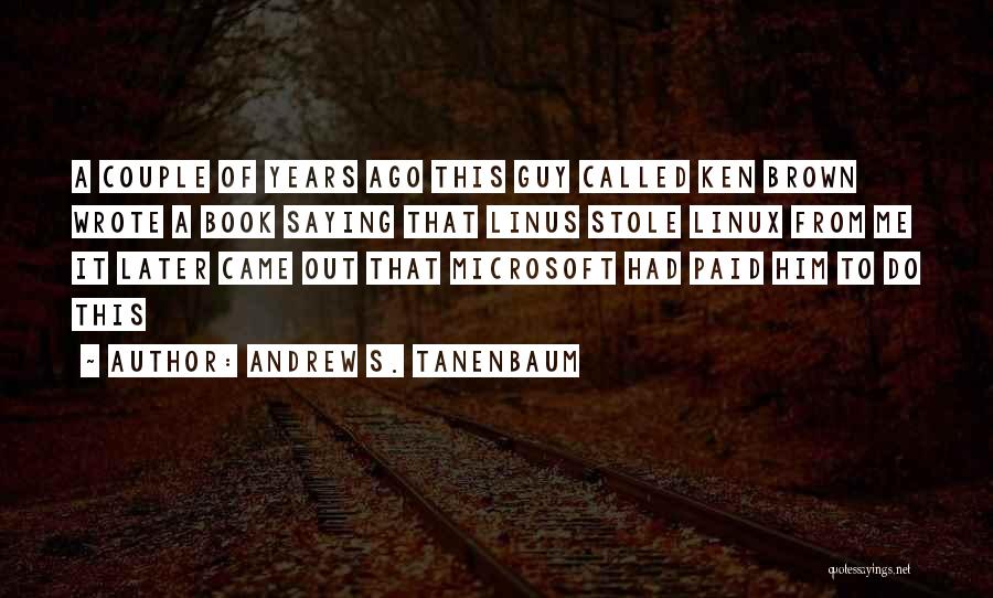 Andrew S. Tanenbaum Quotes: A Couple Of Years Ago This Guy Called Ken Brown Wrote A Book Saying That Linus Stole Linux From Me