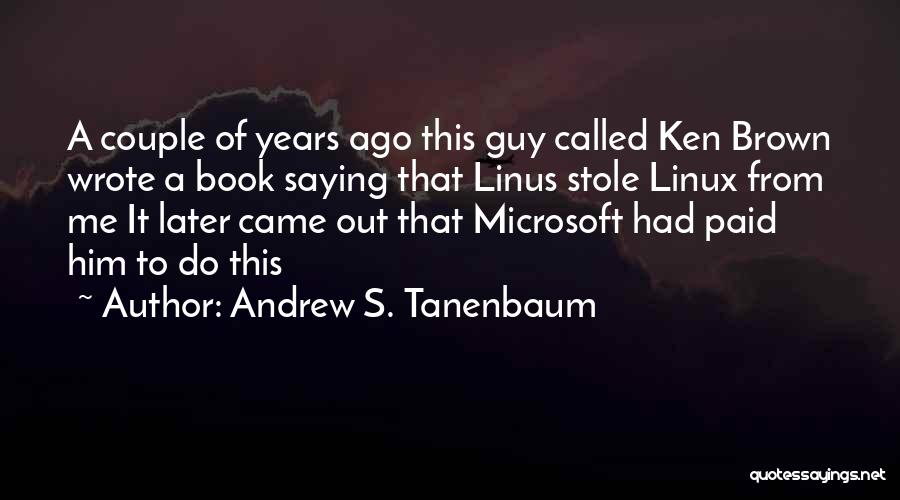 Andrew S. Tanenbaum Quotes: A Couple Of Years Ago This Guy Called Ken Brown Wrote A Book Saying That Linus Stole Linux From Me