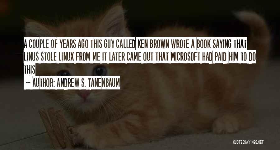 Andrew S. Tanenbaum Quotes: A Couple Of Years Ago This Guy Called Ken Brown Wrote A Book Saying That Linus Stole Linux From Me