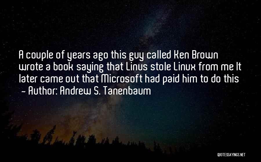 Andrew S. Tanenbaum Quotes: A Couple Of Years Ago This Guy Called Ken Brown Wrote A Book Saying That Linus Stole Linux From Me