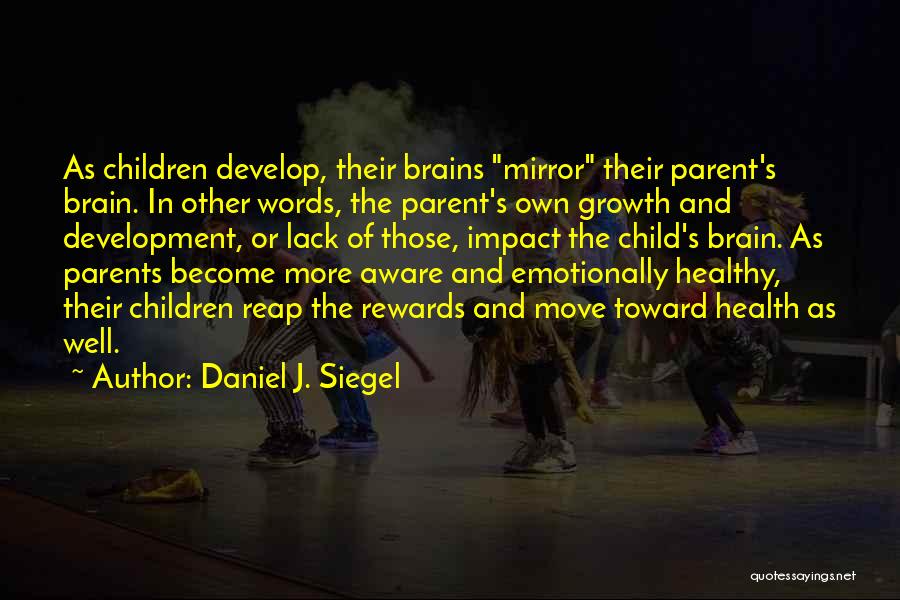 Daniel J. Siegel Quotes: As Children Develop, Their Brains Mirror Their Parent's Brain. In Other Words, The Parent's Own Growth And Development, Or Lack