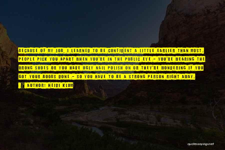 Heidi Klum Quotes: Because Of My Job, I Learned To Be Confident A Little Earlier Than Most. People Pick You Apart When You're