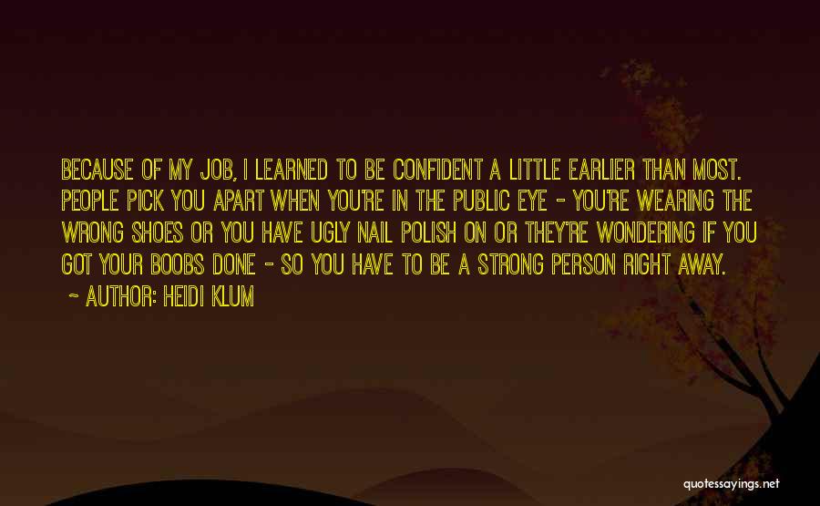 Heidi Klum Quotes: Because Of My Job, I Learned To Be Confident A Little Earlier Than Most. People Pick You Apart When You're