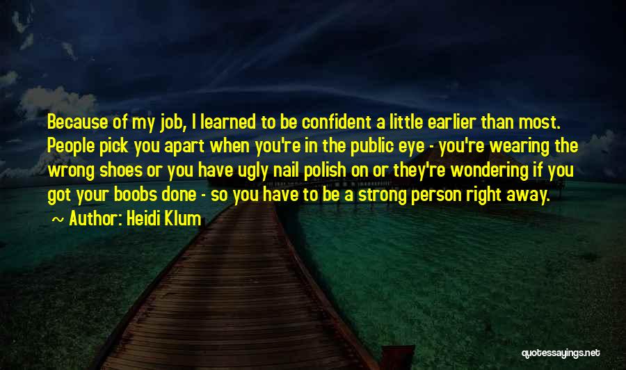 Heidi Klum Quotes: Because Of My Job, I Learned To Be Confident A Little Earlier Than Most. People Pick You Apart When You're
