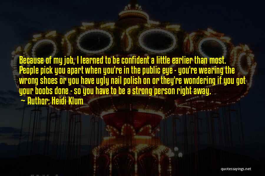 Heidi Klum Quotes: Because Of My Job, I Learned To Be Confident A Little Earlier Than Most. People Pick You Apart When You're