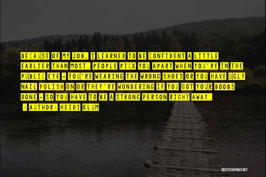 Heidi Klum Quotes: Because Of My Job, I Learned To Be Confident A Little Earlier Than Most. People Pick You Apart When You're