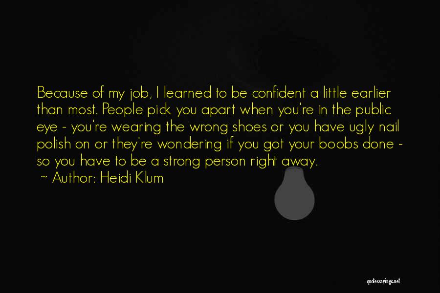 Heidi Klum Quotes: Because Of My Job, I Learned To Be Confident A Little Earlier Than Most. People Pick You Apart When You're