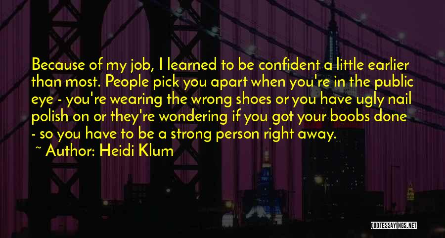 Heidi Klum Quotes: Because Of My Job, I Learned To Be Confident A Little Earlier Than Most. People Pick You Apart When You're