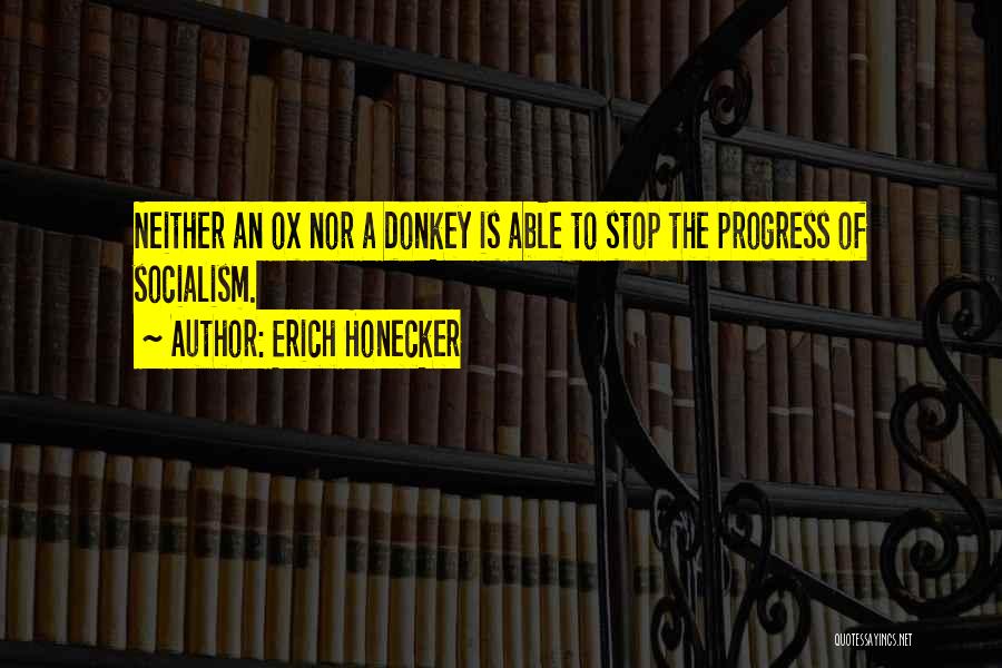 Erich Honecker Quotes: Neither An Ox Nor A Donkey Is Able To Stop The Progress Of Socialism.