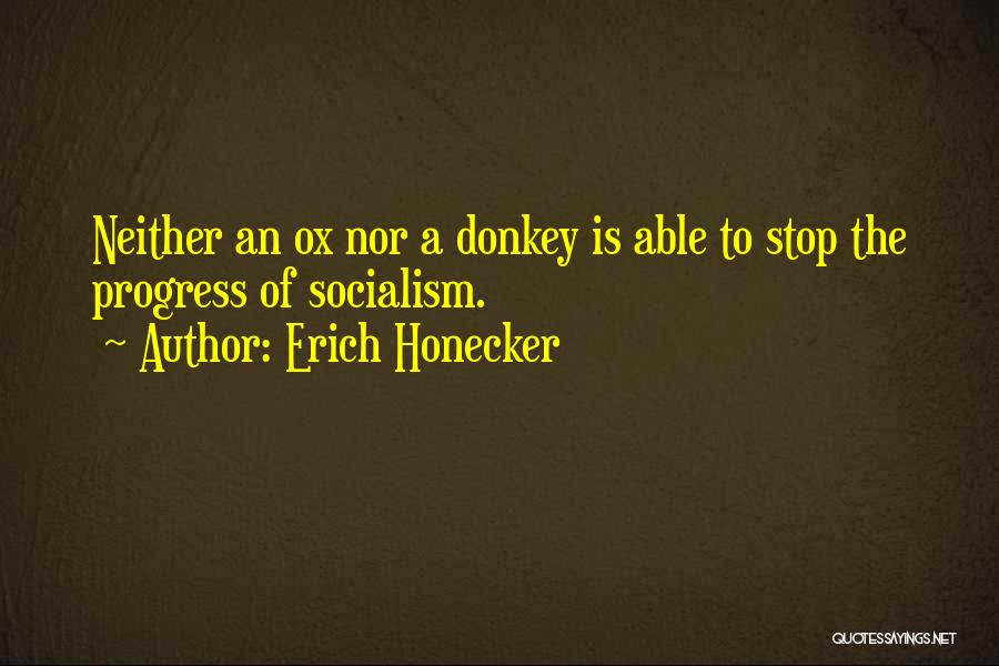 Erich Honecker Quotes: Neither An Ox Nor A Donkey Is Able To Stop The Progress Of Socialism.