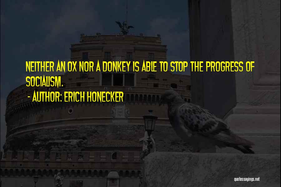 Erich Honecker Quotes: Neither An Ox Nor A Donkey Is Able To Stop The Progress Of Socialism.