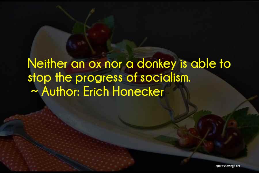 Erich Honecker Quotes: Neither An Ox Nor A Donkey Is Able To Stop The Progress Of Socialism.