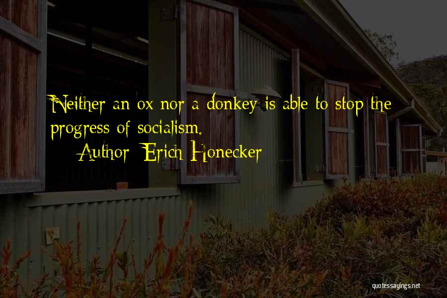 Erich Honecker Quotes: Neither An Ox Nor A Donkey Is Able To Stop The Progress Of Socialism.
