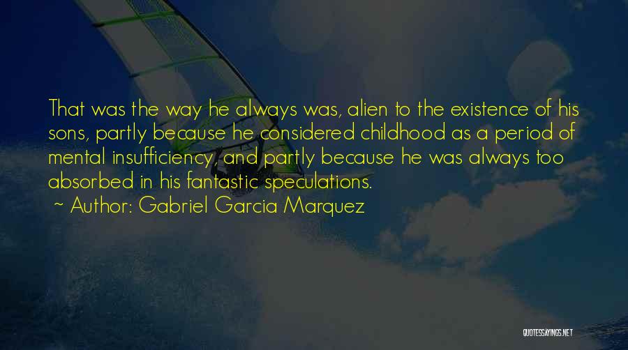 Gabriel Garcia Marquez Quotes: That Was The Way He Always Was, Alien To The Existence Of His Sons, Partly Because He Considered Childhood As