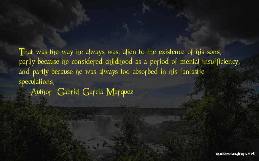 Gabriel Garcia Marquez Quotes: That Was The Way He Always Was, Alien To The Existence Of His Sons, Partly Because He Considered Childhood As