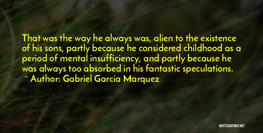 Gabriel Garcia Marquez Quotes: That Was The Way He Always Was, Alien To The Existence Of His Sons, Partly Because He Considered Childhood As
