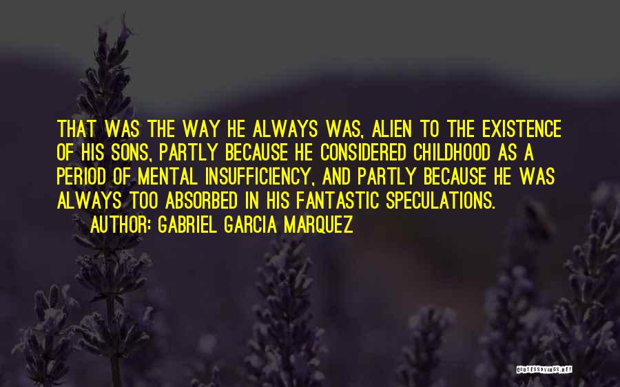 Gabriel Garcia Marquez Quotes: That Was The Way He Always Was, Alien To The Existence Of His Sons, Partly Because He Considered Childhood As