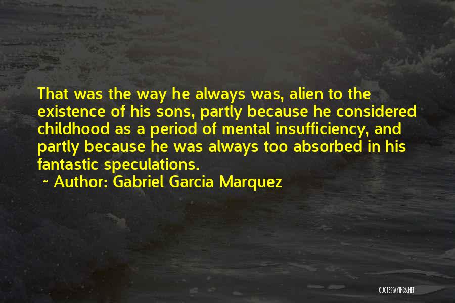 Gabriel Garcia Marquez Quotes: That Was The Way He Always Was, Alien To The Existence Of His Sons, Partly Because He Considered Childhood As