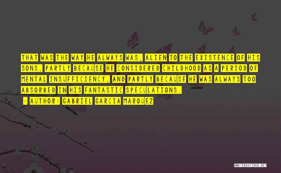 Gabriel Garcia Marquez Quotes: That Was The Way He Always Was, Alien To The Existence Of His Sons, Partly Because He Considered Childhood As