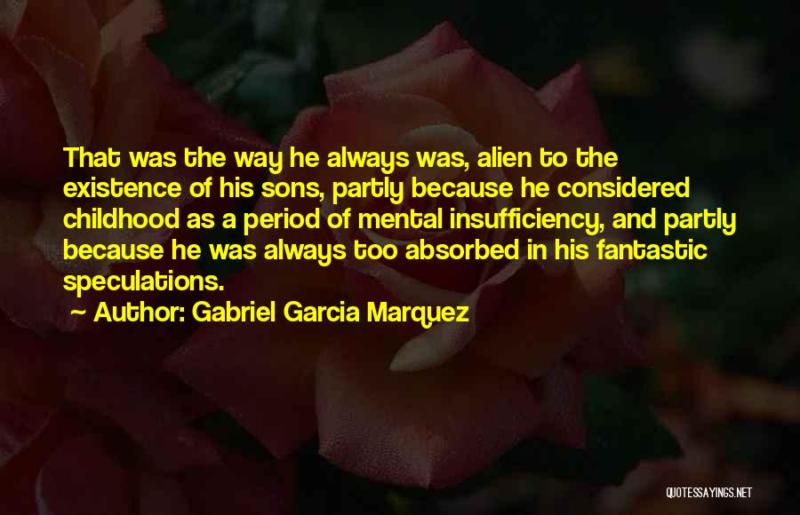 Gabriel Garcia Marquez Quotes: That Was The Way He Always Was, Alien To The Existence Of His Sons, Partly Because He Considered Childhood As