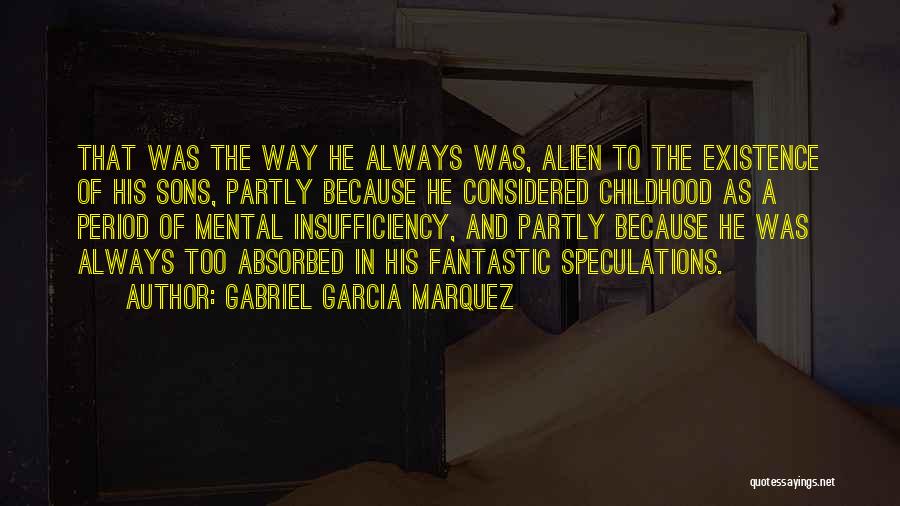 Gabriel Garcia Marquez Quotes: That Was The Way He Always Was, Alien To The Existence Of His Sons, Partly Because He Considered Childhood As