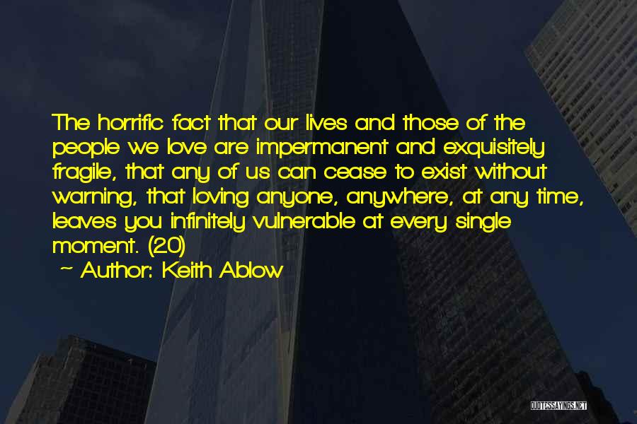 Keith Ablow Quotes: The Horrific Fact That Our Lives And Those Of The People We Love Are Impermanent And Exquisitely Fragile, That Any