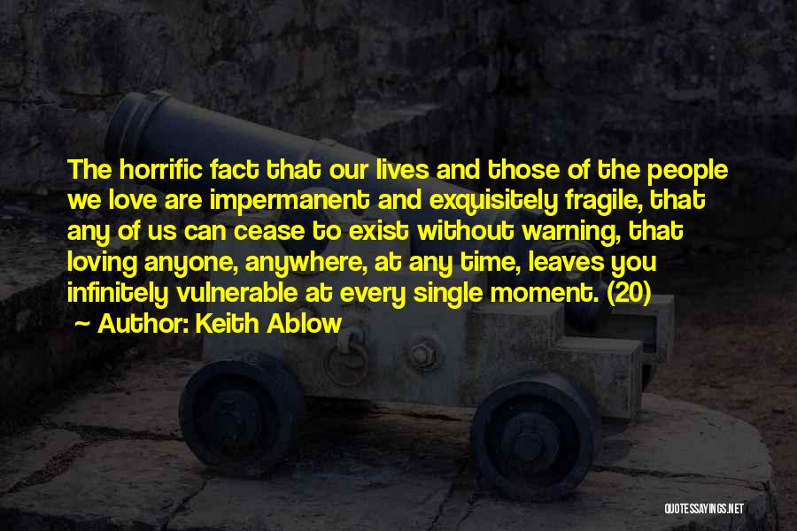 Keith Ablow Quotes: The Horrific Fact That Our Lives And Those Of The People We Love Are Impermanent And Exquisitely Fragile, That Any