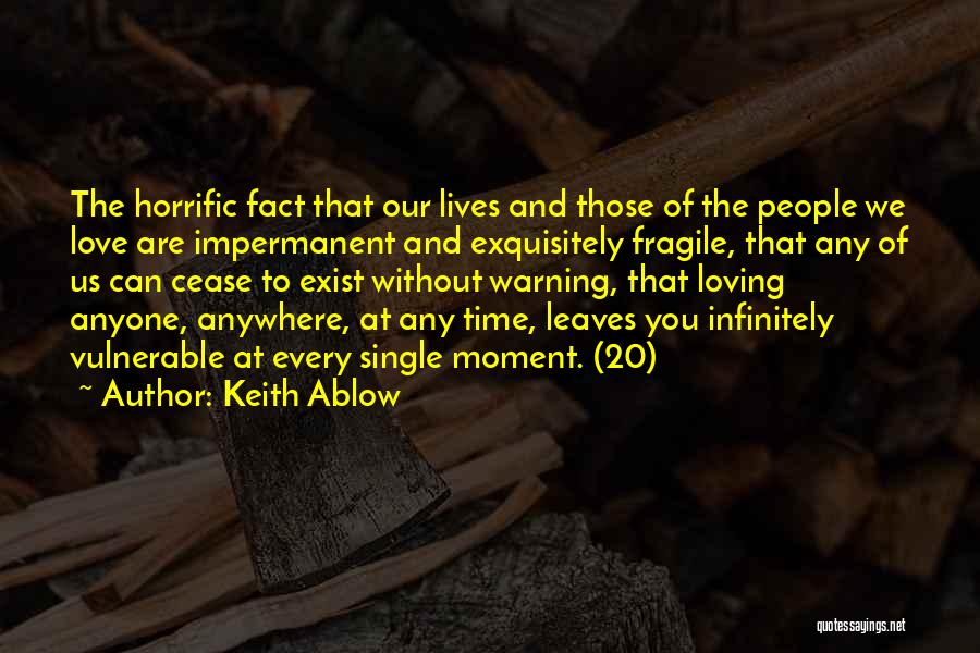 Keith Ablow Quotes: The Horrific Fact That Our Lives And Those Of The People We Love Are Impermanent And Exquisitely Fragile, That Any