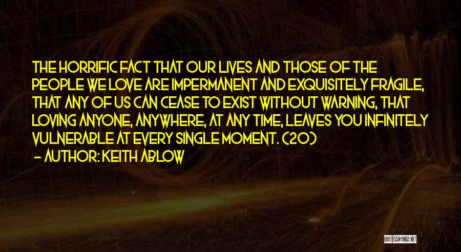 Keith Ablow Quotes: The Horrific Fact That Our Lives And Those Of The People We Love Are Impermanent And Exquisitely Fragile, That Any