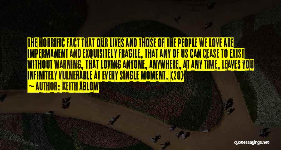 Keith Ablow Quotes: The Horrific Fact That Our Lives And Those Of The People We Love Are Impermanent And Exquisitely Fragile, That Any