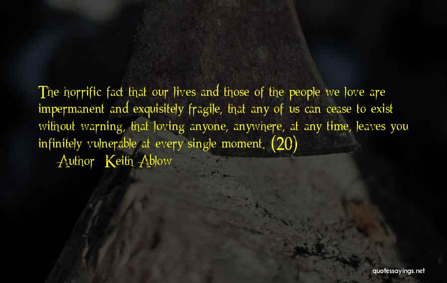 Keith Ablow Quotes: The Horrific Fact That Our Lives And Those Of The People We Love Are Impermanent And Exquisitely Fragile, That Any