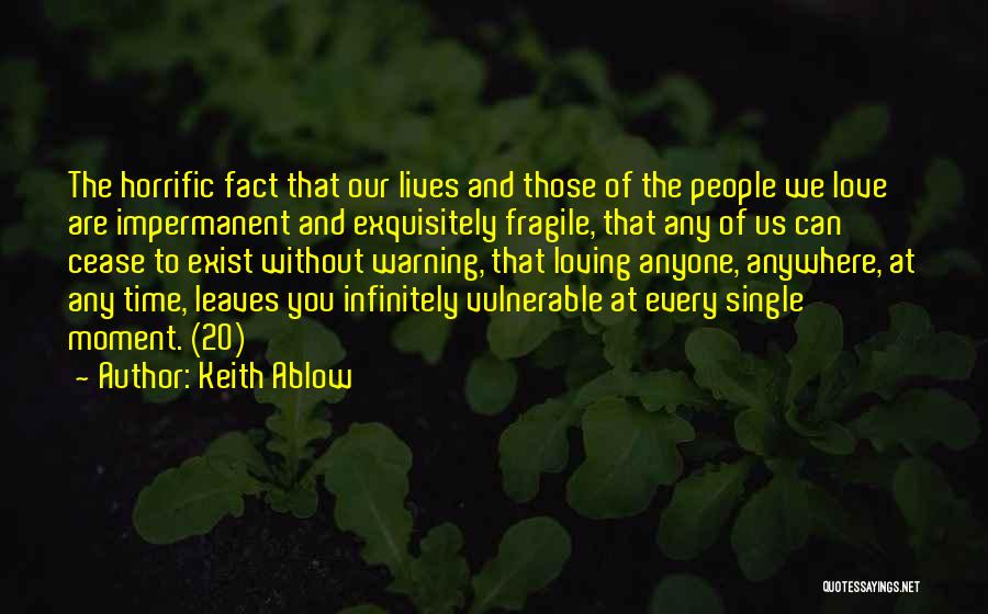 Keith Ablow Quotes: The Horrific Fact That Our Lives And Those Of The People We Love Are Impermanent And Exquisitely Fragile, That Any