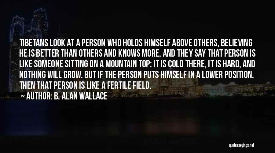 B. Alan Wallace Quotes: Tibetans Look At A Person Who Holds Himself Above Others, Believing He Is Better Than Others And Knows More, And
