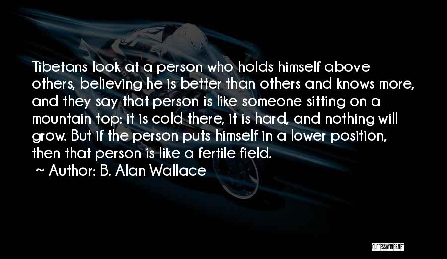 B. Alan Wallace Quotes: Tibetans Look At A Person Who Holds Himself Above Others, Believing He Is Better Than Others And Knows More, And