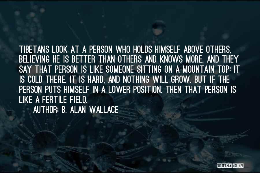 B. Alan Wallace Quotes: Tibetans Look At A Person Who Holds Himself Above Others, Believing He Is Better Than Others And Knows More, And