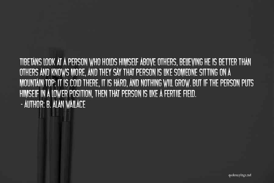 B. Alan Wallace Quotes: Tibetans Look At A Person Who Holds Himself Above Others, Believing He Is Better Than Others And Knows More, And