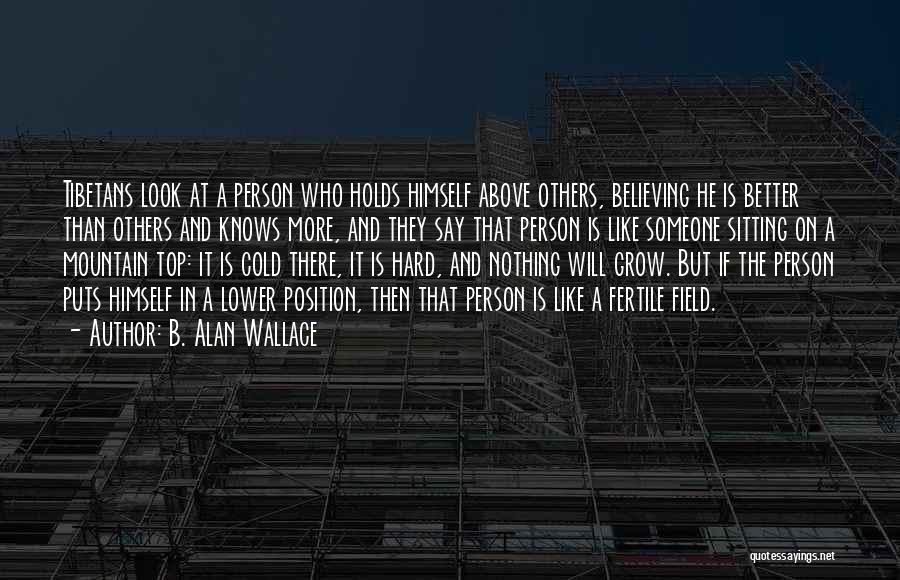 B. Alan Wallace Quotes: Tibetans Look At A Person Who Holds Himself Above Others, Believing He Is Better Than Others And Knows More, And