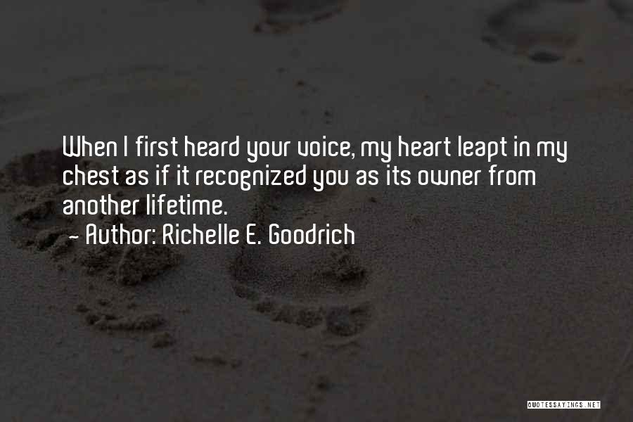 Richelle E. Goodrich Quotes: When I First Heard Your Voice, My Heart Leapt In My Chest As If It Recognized You As Its Owner