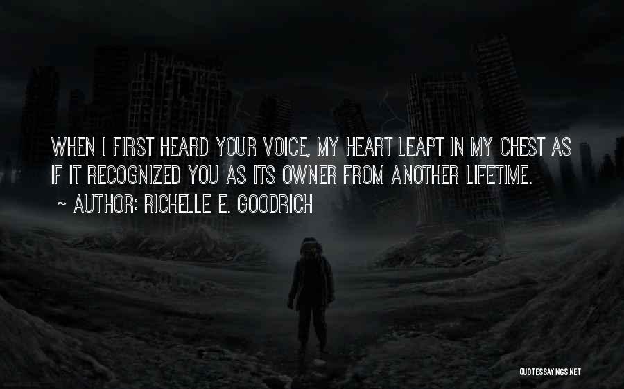 Richelle E. Goodrich Quotes: When I First Heard Your Voice, My Heart Leapt In My Chest As If It Recognized You As Its Owner