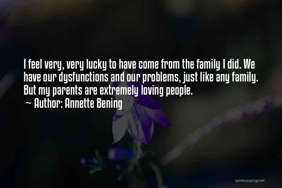 Annette Bening Quotes: I Feel Very, Very Lucky To Have Come From The Family I Did. We Have Our Dysfunctions And Our Problems,