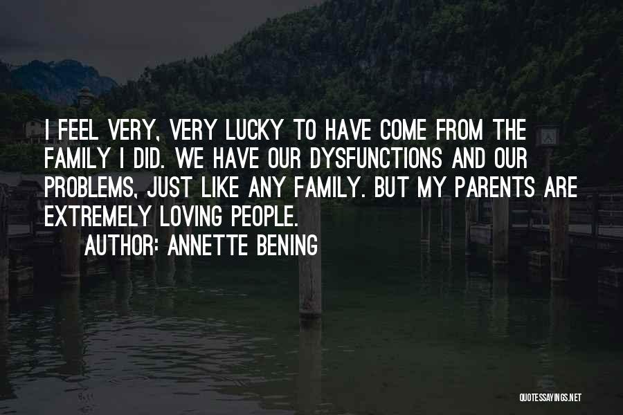 Annette Bening Quotes: I Feel Very, Very Lucky To Have Come From The Family I Did. We Have Our Dysfunctions And Our Problems,