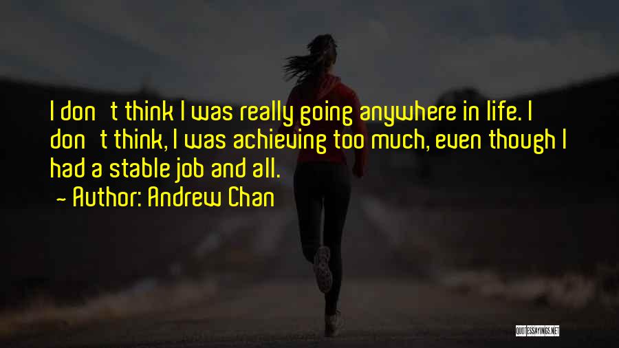 Andrew Chan Quotes: I Don't Think I Was Really Going Anywhere In Life. I Don't Think, I Was Achieving Too Much, Even Though